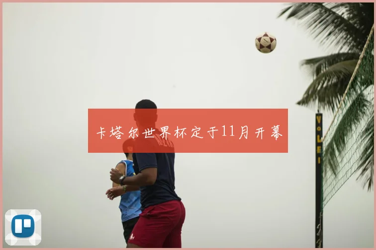 卡塔尔世界杯定于11月开幕