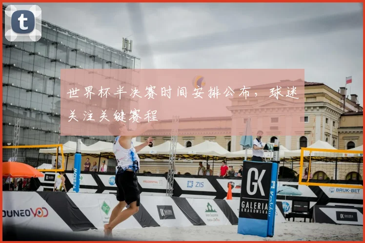 世界杯半决赛时间安排公布，球迷关注关键赛程