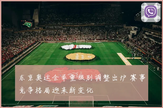 东京奥运会举重级别调整出炉 赛事竞争格局迎来新变化