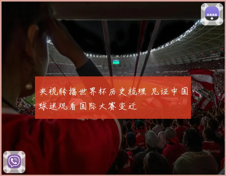 央视转播世界杯历史梳理 见证中国球迷观看国际大赛变迁