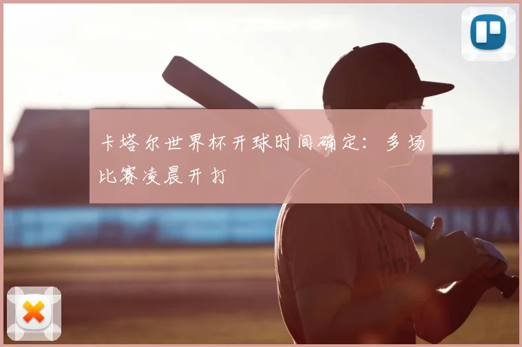 卡塔尔世界杯开球时间确定:多场比赛凌晨开打