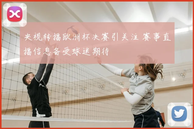 央视转播欧洲杯决赛引关注 赛事直播信息备受球迷期待