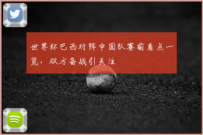 世界杯巴西对阵中国队赛前看点一览,双方备战引关注